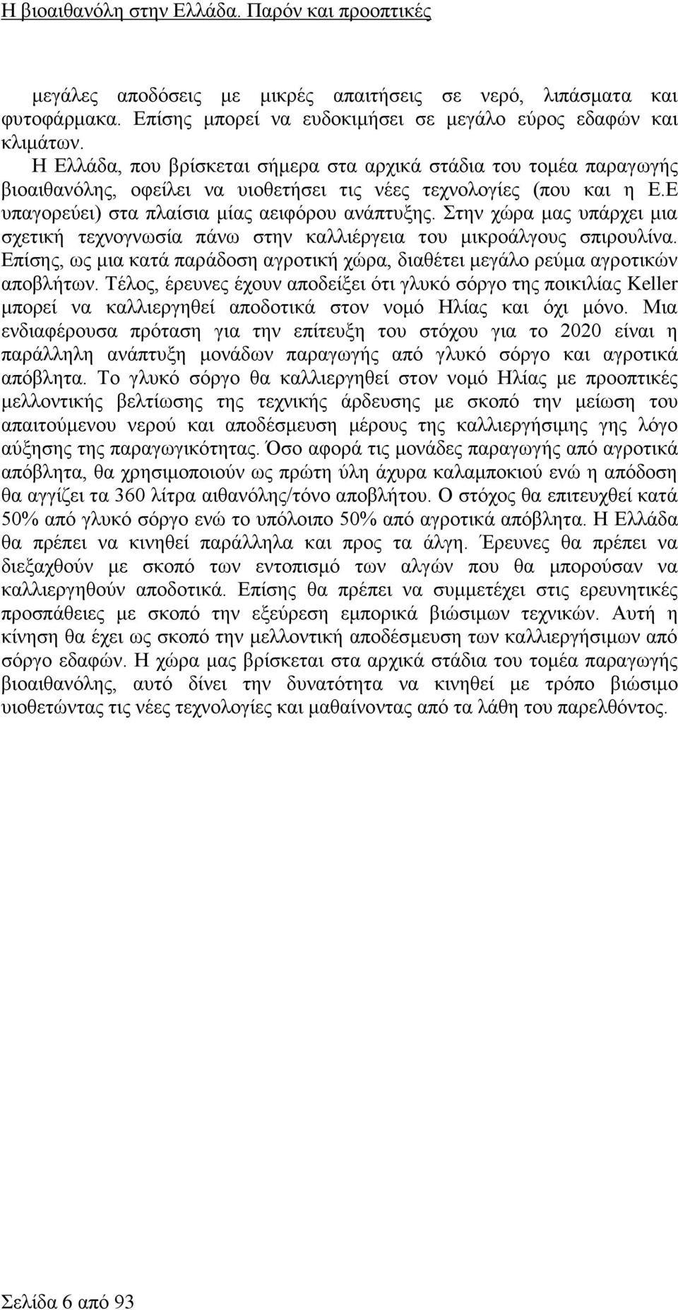 Στην χώρα μας υπάρχει μια σχετική τεχνογνωσία πάνω στην καλλιέργεια του μικροάλγους σπιρουλίνα. Επίσης, ως μια κατά παράδοση αγροτική χώρα, διαθέτει μεγάλο ρεύμα αγροτικών αποβλήτων.