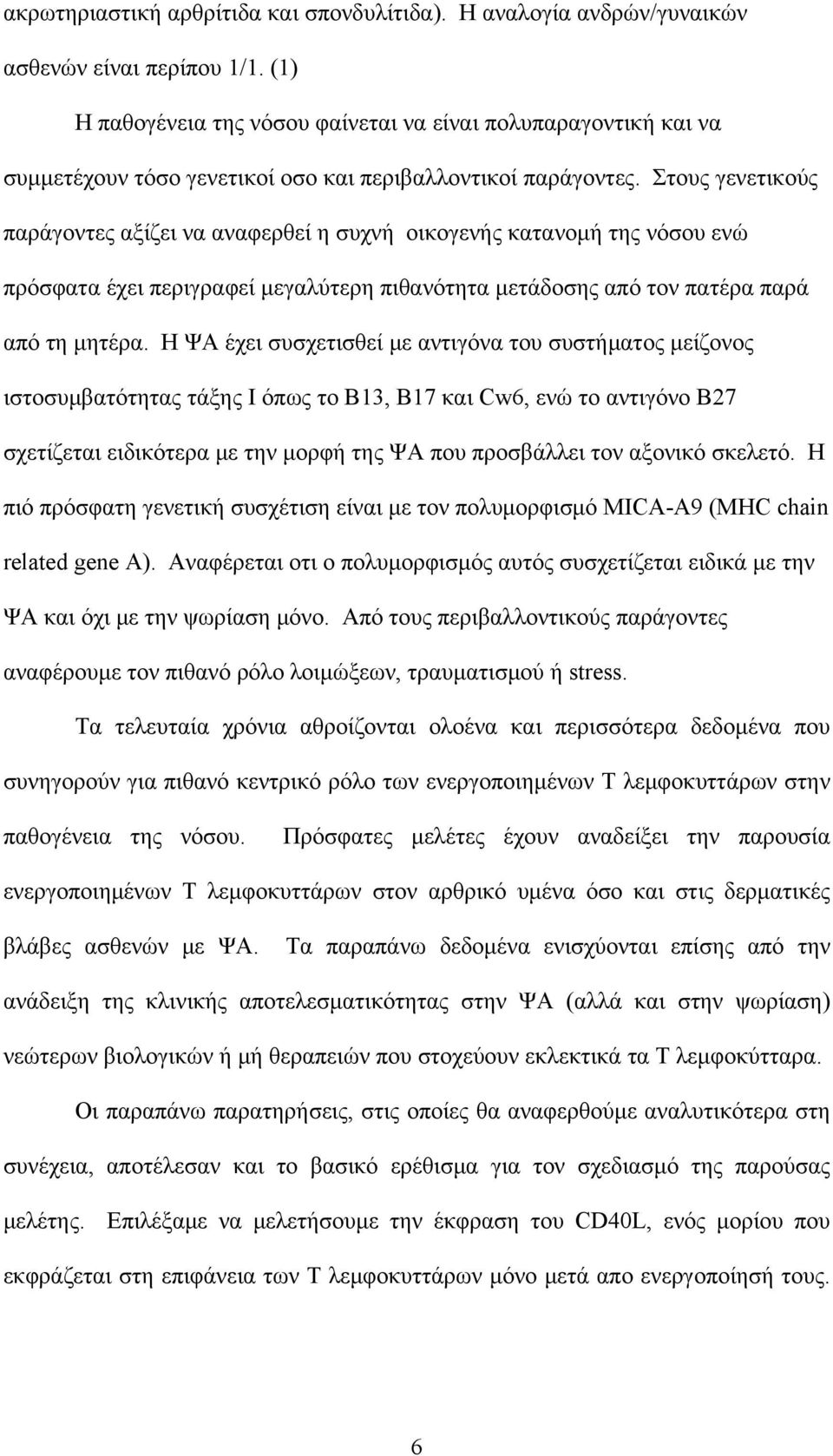 Στους γενετικούς παράγοντες αξίζει να αναφερθεί η συχνή οικογενής κατανομή της νόσου ενώ πρόσφατα έχει περιγραφεί μεγαλύτερη πιθανότητα μετάδοσης από τον πατέρα παρά από τη μητέρα.