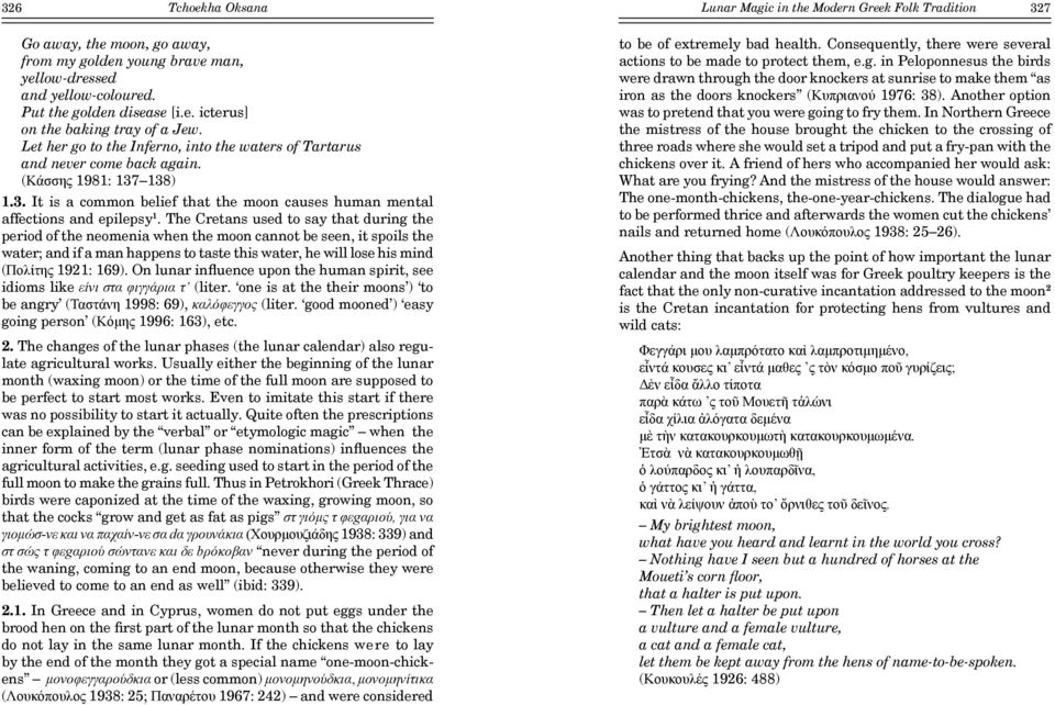 The Cretans used to say that during the period of the neomenia when the moon cannot be seen, it spoils the water; and if a man happens to taste this water, he will lose his mind (Πολίτης 1921: 169).