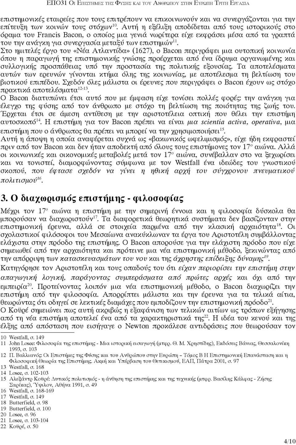 Στο ημιτελές έργο του «Νέα Ατλαντίδα» (1627), ο Bacon περιγράφει μια ουτοπική κοινωνία όπου η παραγωγή της επιστημονικής γνώσης προέρχεται από ένα ίδρυμα οργανωμένης και συλλογικής προσπάθειας υπό