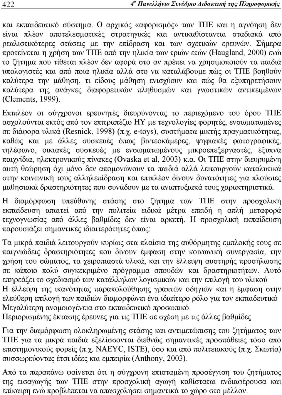 Σήμερα προτείνεται η χρήση των ΤΠΕ από την ηλικία των τριών ετών (Haugland, 2000) ενώ το ζήτημα που τίθεται πλέον δεν αφορά στο αν πρέπει να χρησιμοποιούν τα παιδιά υπολογιστές και από ποια ηλικία