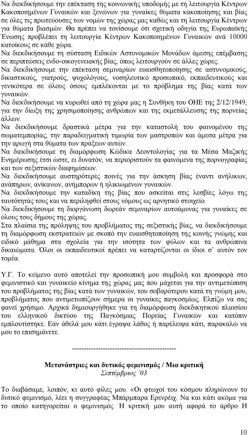 Θα πρέπει να τονίσουμε ότι σχετική οδηγία της Ευρωπαϊκής Ένωσης προβλέπει τη λειτουργία Κέντρων Κακοποιημένων Γυναικών ανά 10000 κατοίκους σε κάθε χώρα.