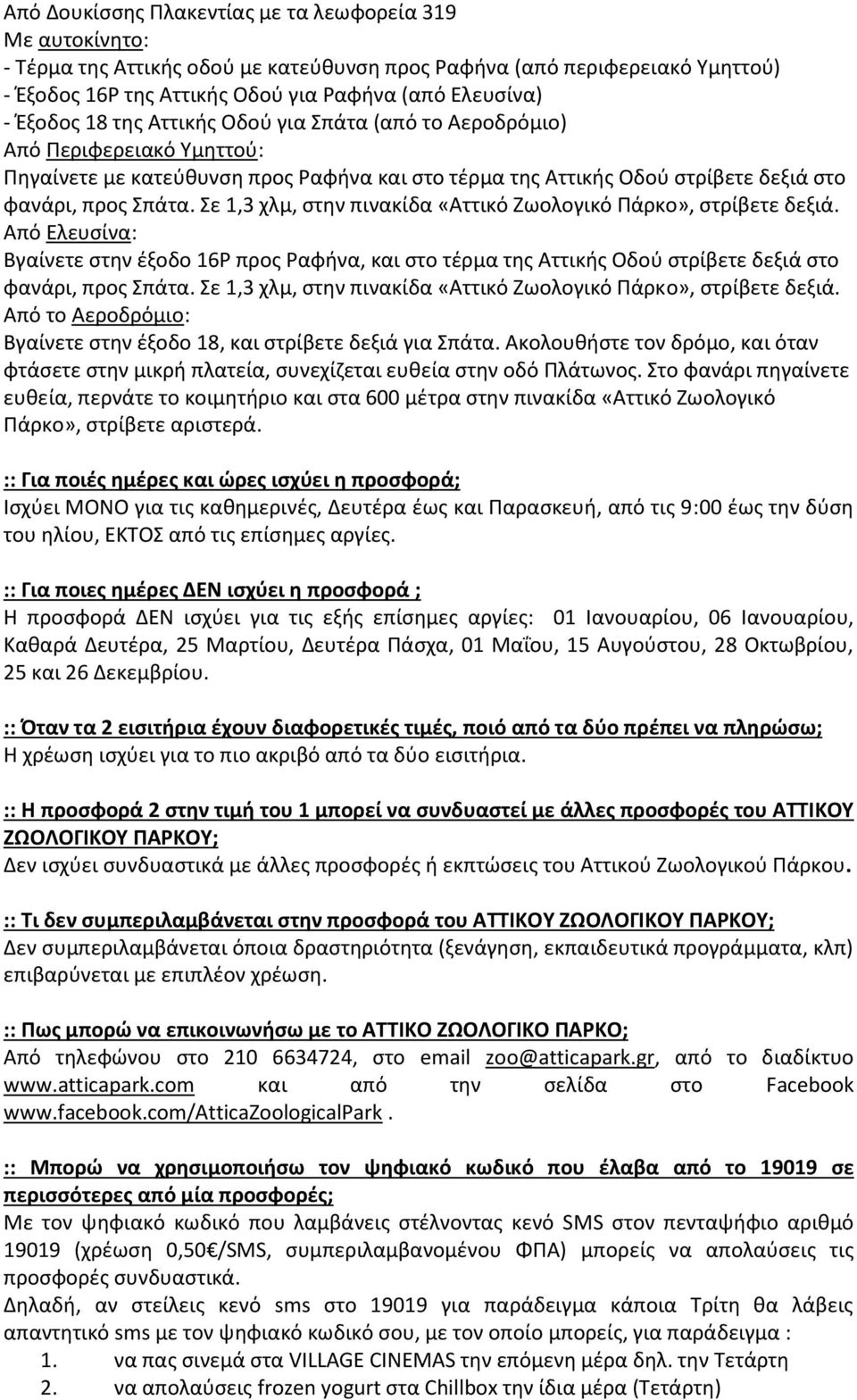 Σε 1,3 χλμ, στην πινακίδα «Αττικό Ζωολογικό Πάρκο», στρίβετε δεξιά. Από Ελευσίνα: Βγαίνετε στην έξοδο 16Ρ προς Ραφήνα, και στο τέρμα της Αττικής Οδού στρίβετε δεξιά στο φανάρι, προς Σπάτα.