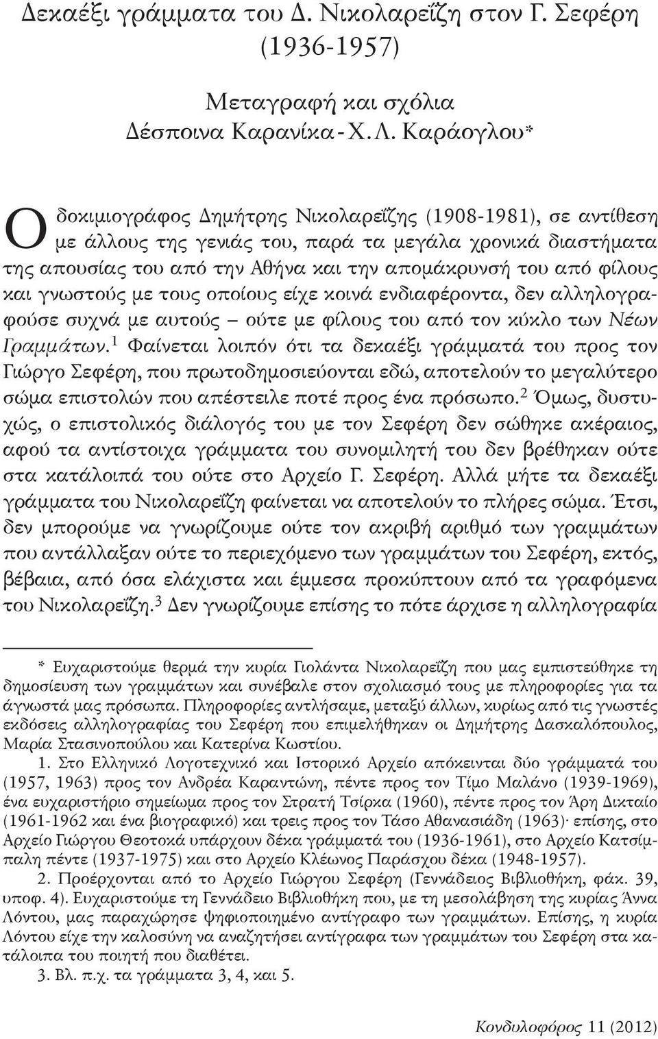 και γνωστούς με τους οποίους είχε κοινά ενδιαφέροντα, δεν αλληλογραφούσε συχνά με αυτούς ούτε με φίλους του από τον κύκλο των Νέων Γραμμάτων.