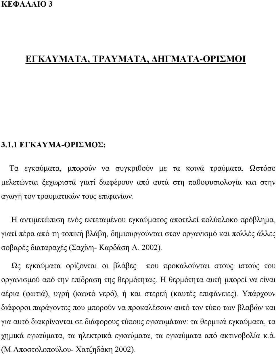 Η αντιμετώπιση ενός εκτεταμένου εγκαύματος αποτελεί πολύπλοκο πρόβλημα, γιατί πέρα από τη τοπική βλάβη, δημιουργούνται στον οργανισμό και πολλές άλλες σοβαρές διαταραχές (Σαχίνη- Καρδάση Α. 2002).