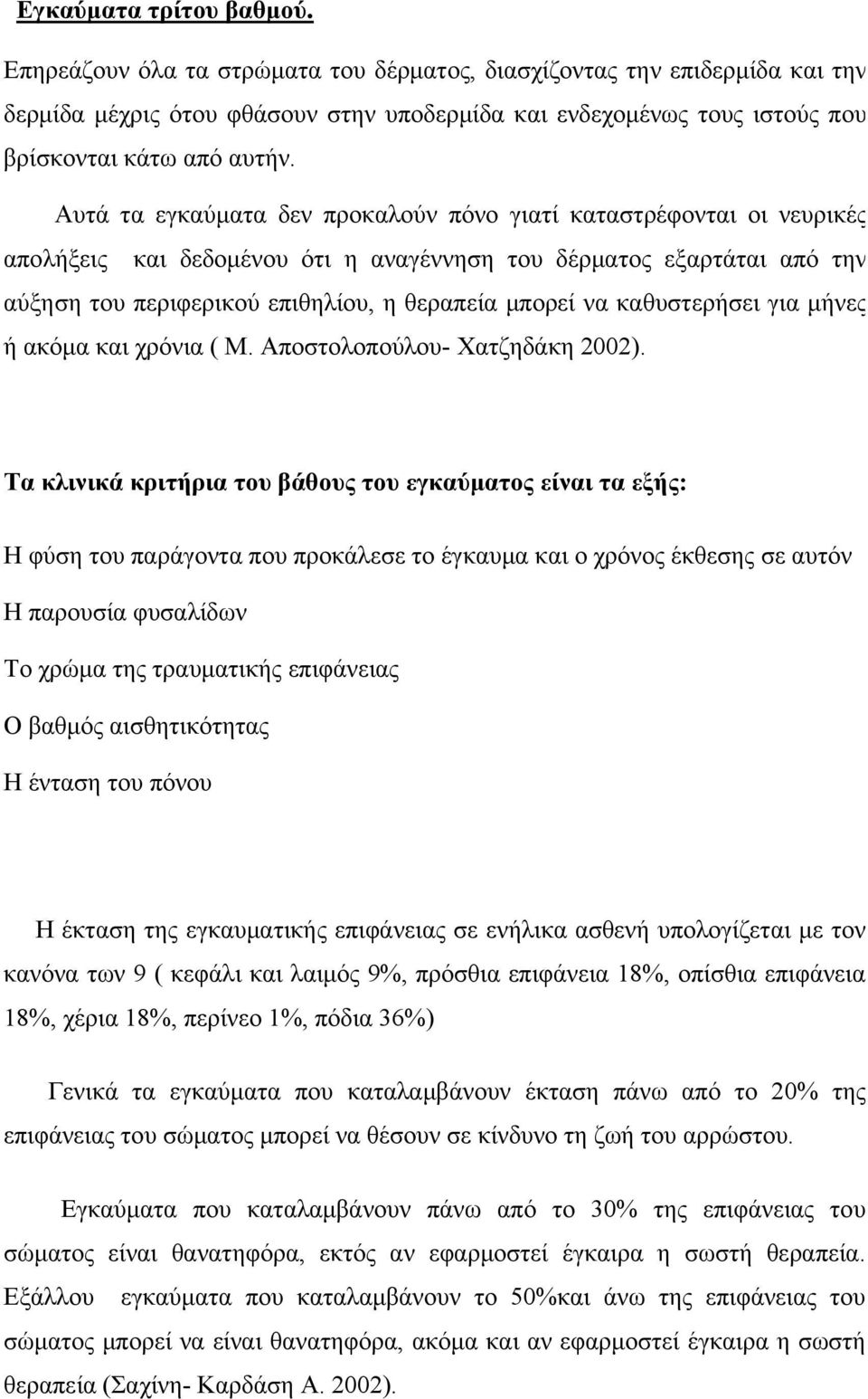 Αυτά τα εγκαύματα δεν προκαλούν πόνο γιατί καταστρέφονται οι νευρικές απολήξεις και δεδομένου ότι η αναγέννηση του δέρματος εξαρτάται από την αύξηση του περιφερικού επιθηλίου, η θεραπεία μπορεί να