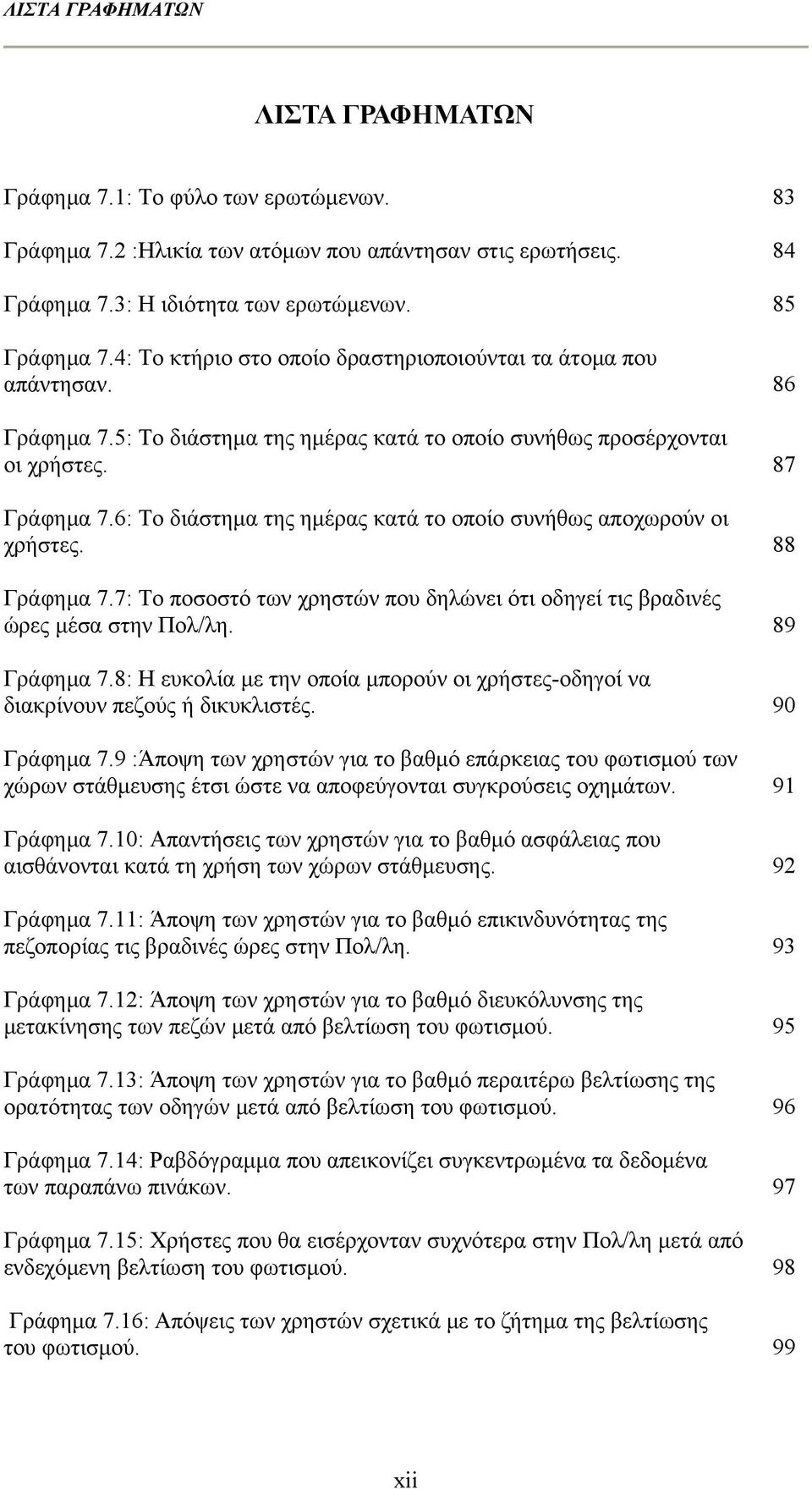 6: Το διάστημα της ημέρας κατά το οποίο συνήθως αποχωρούν οι χρήστες. 88 Γράφημα 7.7: Το ποσοστό των χρηστών που δηλώνει ότι οδηγεί τις βραδινές ώρες μέσα στην Πολ/λη. 89 Γράφημα 7.