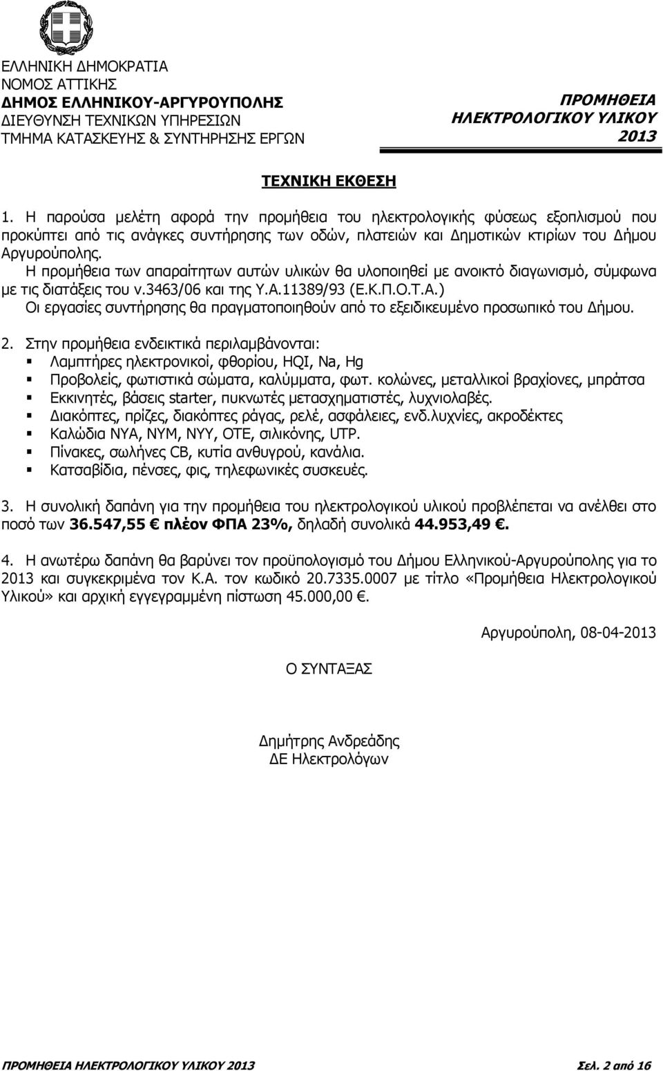 Η προμήθεια των απαραίτητων αυτών υλικών θα υλοποιηθεί με ανοικτό διαγωνισμό, σύμφωνα με τις διατάξεις του ν.3463/06 και της Υ.Α.