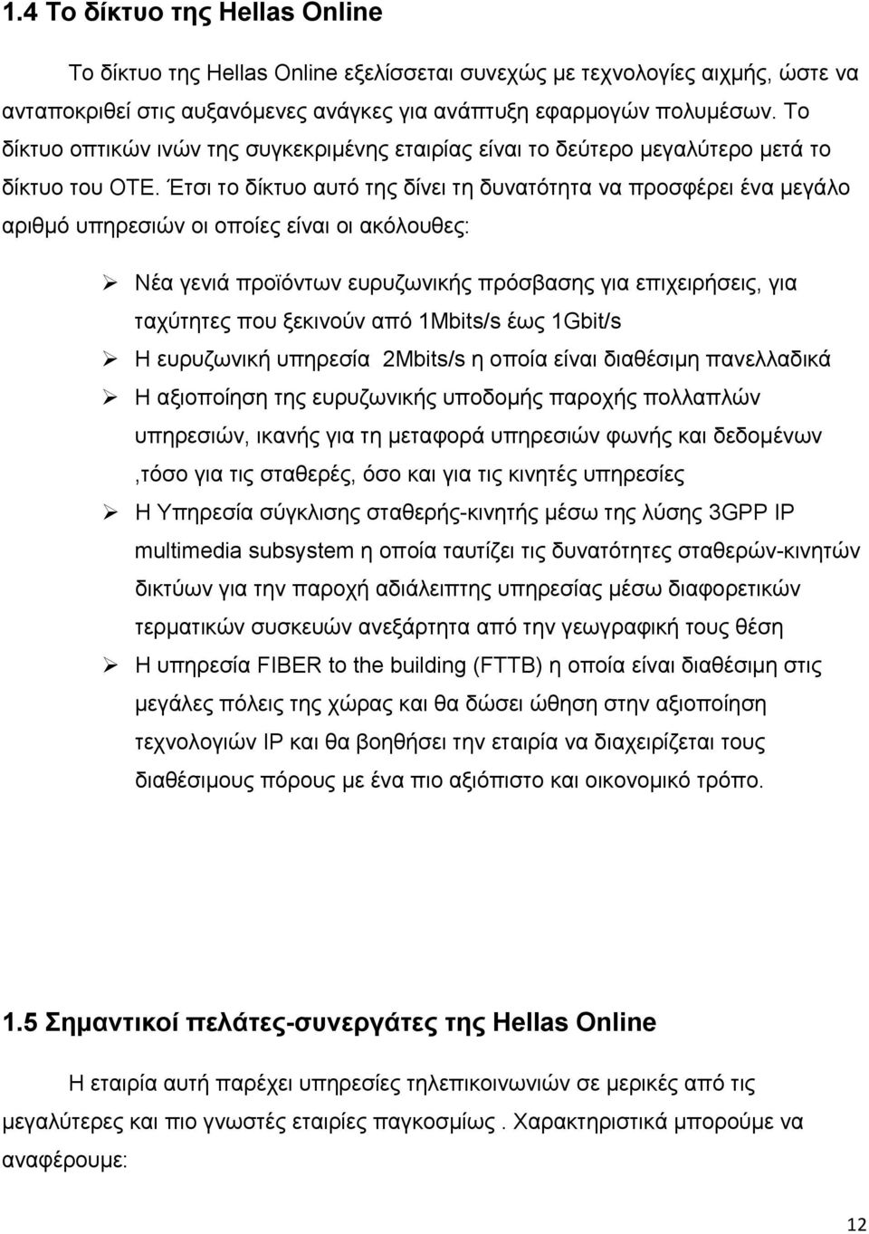 Έτσι το δίκτυο αυτό της δίνει τη δυνατότητα να προσφέρει ένα μεγάλο αριθμό υπηρεσιών οι οποίες είναι οι ακόλουθες: Νέα γενιά προϊόντων ευρυζωνικής πρόσβασης για επιχειρήσεις, για ταχύτητες που