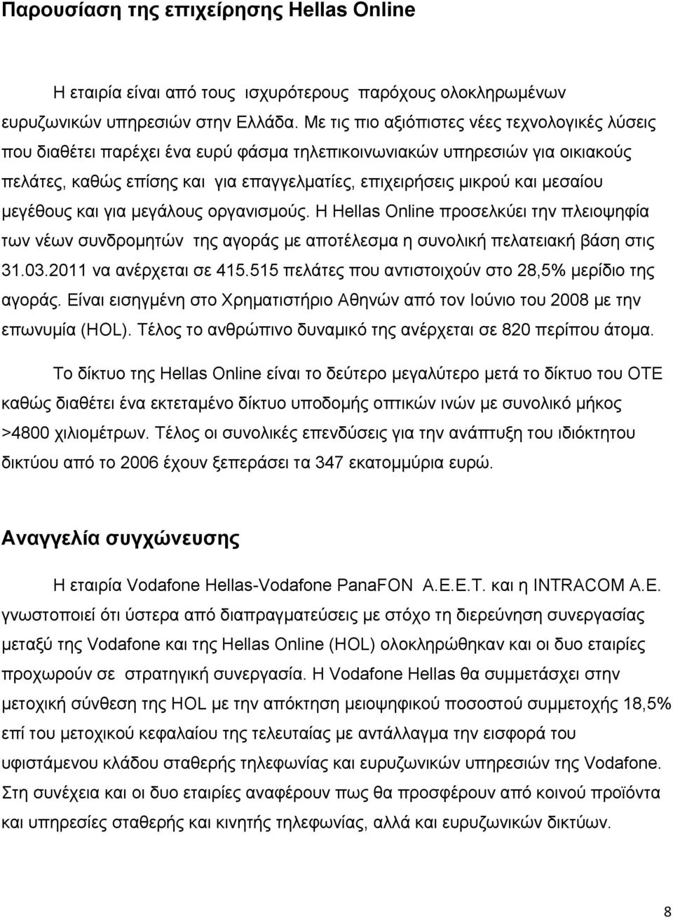 μεσαίου μεγέθους και για μεγάλους οργανισμούς. Η Hellas Online προσελκύει την πλειοψηφία των νέων συνδρομητών της αγοράς με αποτέλεσμα η συνολική πελατειακή βάση στις 31.03.2011 να ανέρχεται σε 415.