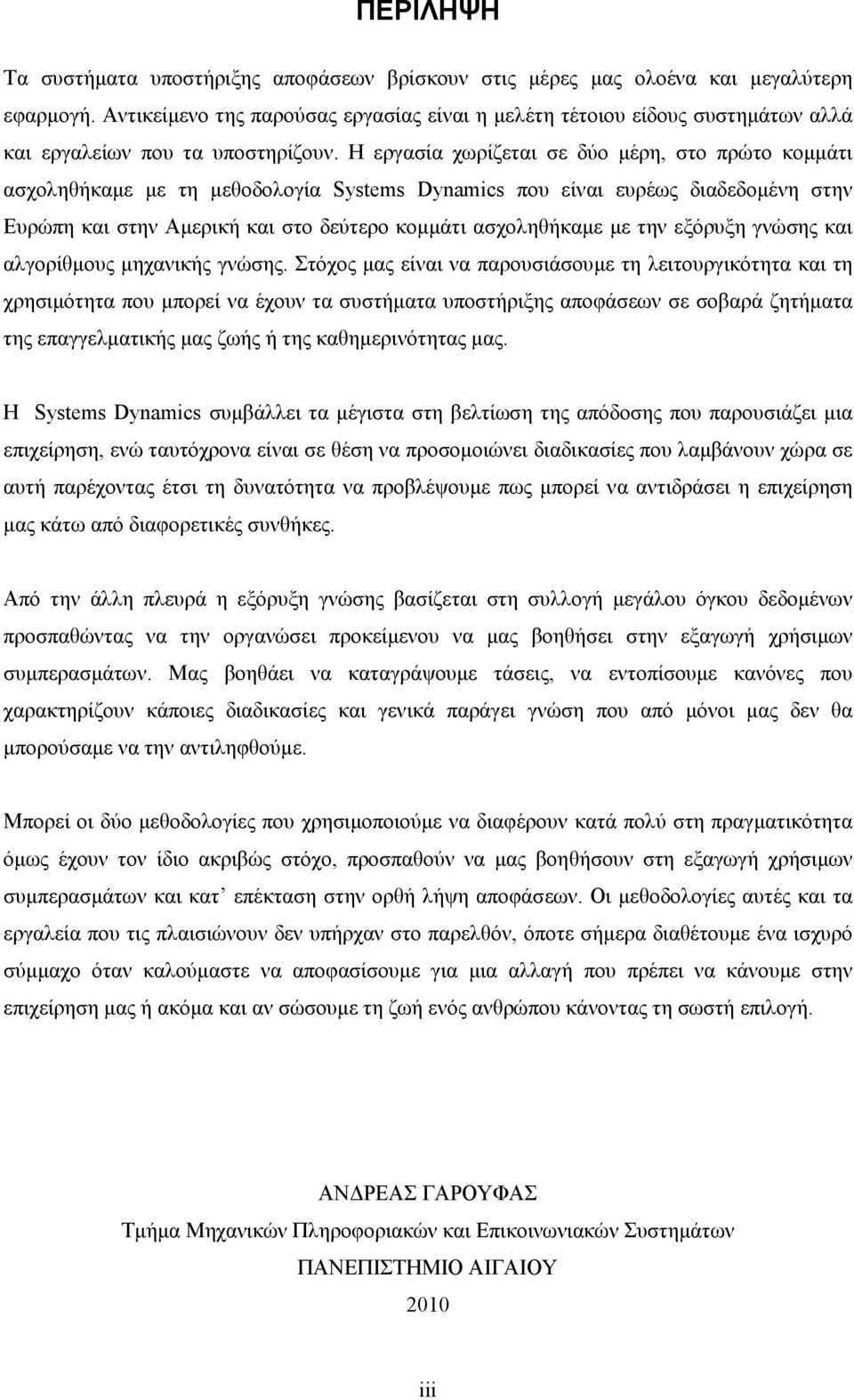 Η εργασία χωρίζεται σε δύο µέρη, στο πρώτο κοµµάτι ασχοληθήκαµε µε τη µεθοδολογία Systems Dynamics που είναι ευρέως διαδεδοµένη στην Ευρώπη και στην Αµερική και στο δεύτερο κοµµάτι ασχοληθήκαµε µε