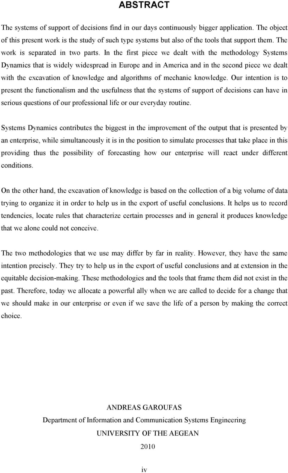 In the first piece we dealt with the methodology Systems Dynamics that is widely widespread in Europe and in America and in the second piece we dealt with the excavation of knowledge and algorithms