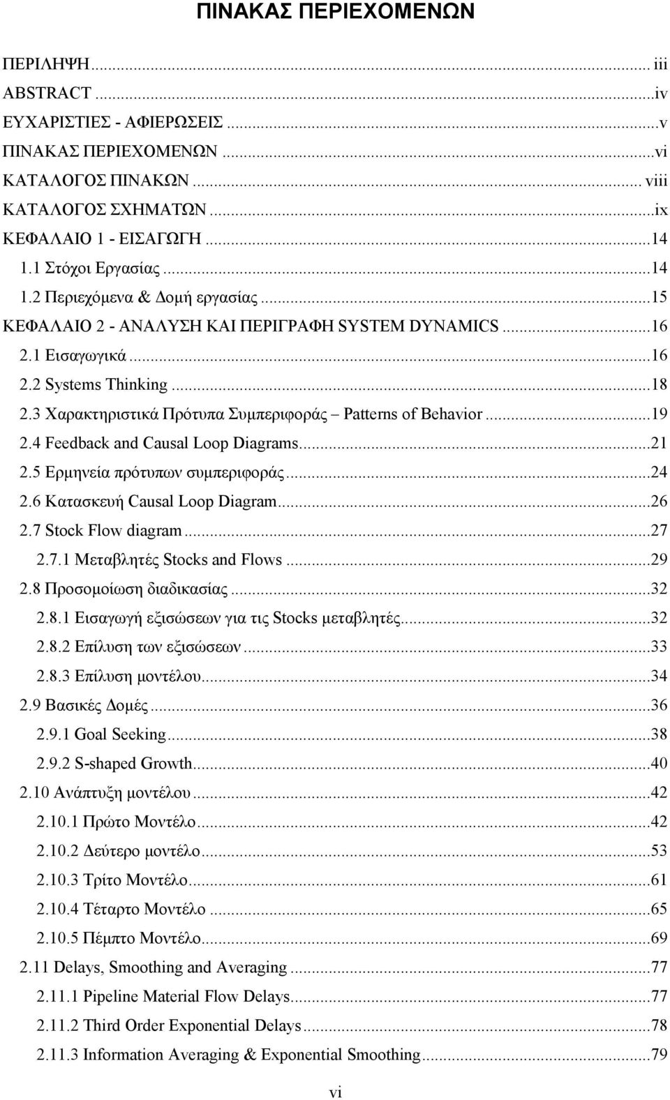 3 Χαρακτηριστικά Πρότυπα Συµπεριφοράς Patterns of Behavior... 19 2.4 Feedback and Causal Loop Diagrams... 21 2.5 Ερµηνεία πρότυπων συµπεριφοράς... 24 2.6 Κατασκευή Causal Loop Diagram... 26 2.