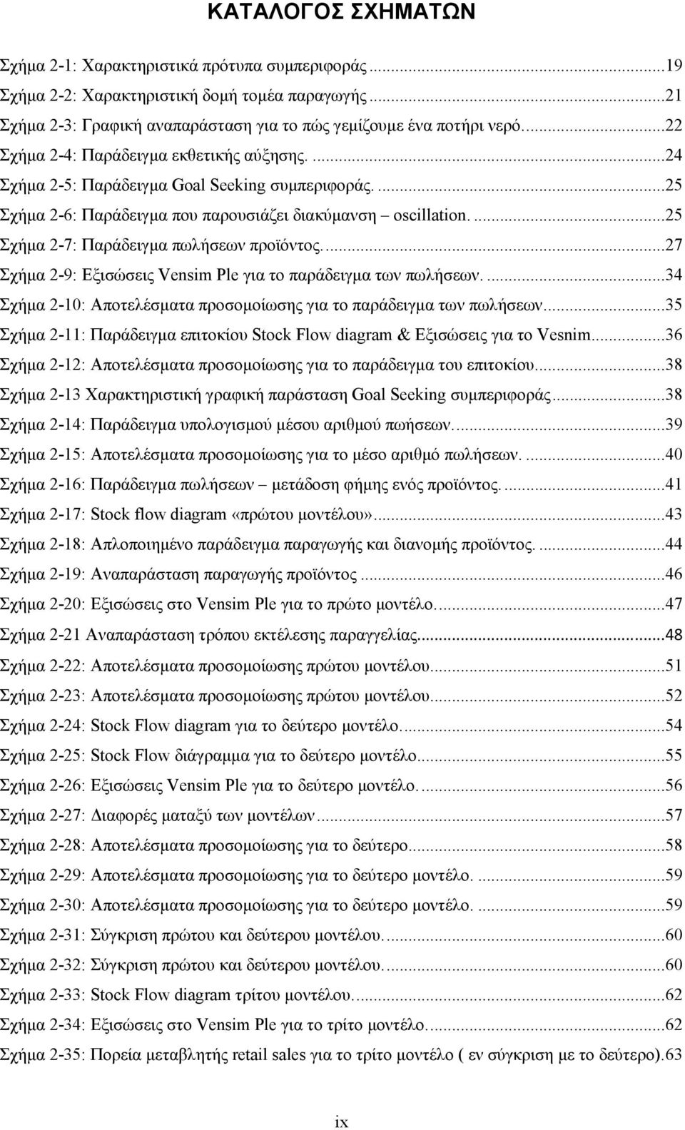 ... 25 Σχήµα 2-7: Παράδειγµα πωλήσεων προϊόντος.... 27 Σχήµα 2-9: Εξισώσεις Vensim Ple για το παράδειγµα των πωλήσεων.... 34 Σχήµα 2-10: Αποτελέσµατα προσοµοίωσης για το παράδειγµα των πωλήσεων.