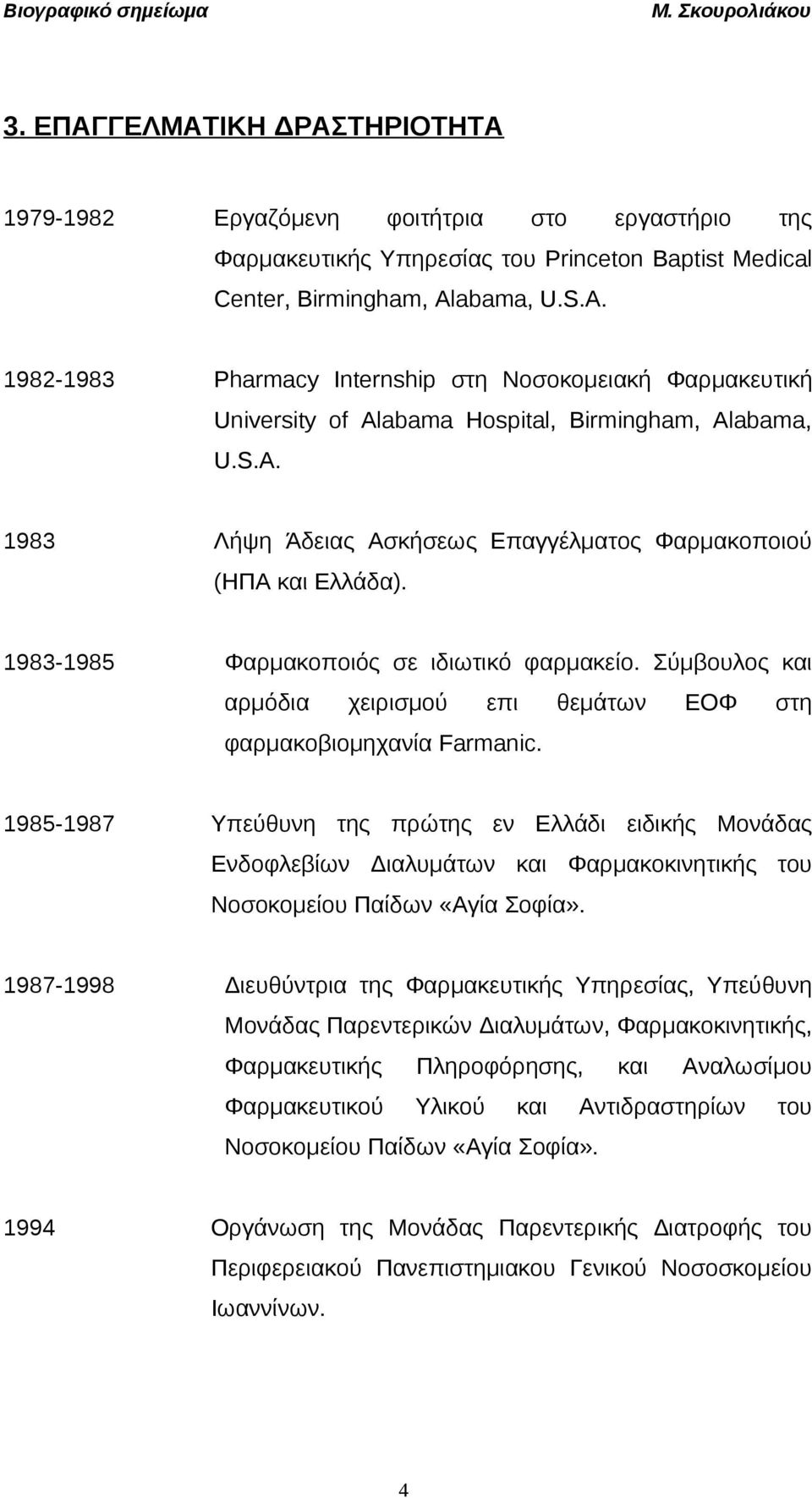 1983-1985 Φαρμακοποιός σε ιδιωτικό φαρμακείο. Σύμβουλος και αρμόδια χειρισμού επι θεμάτων ΕΟΦ στη φαρμακοβιομηχανία Farmanic.