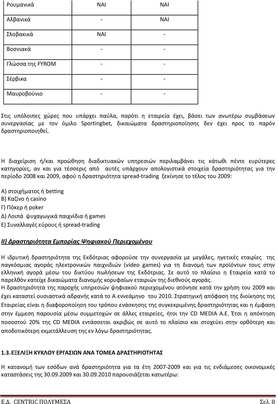 Θ διαχείριςθ ι/και προϊκθςθ διαδικτυακϊν υπθρεςιϊν περιλαμβάνει τισ κάτωκι πζντε ευρφτερεσ κατθγορίεσ, αν και για τζςςερισ από αυτζσ υπάρχουν απολογιςτικά ςτοιχεία δραςτθριότθτασ για τθν περίοδο 2008