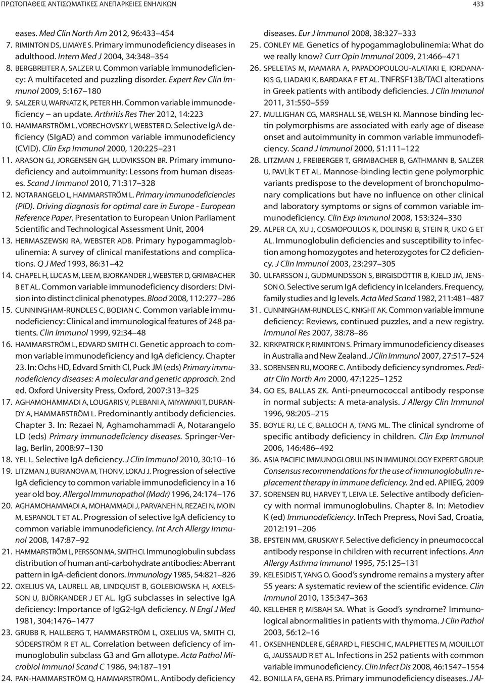 Common variable immunodeficiency an update. Arthritis Res Ther 2012, 14:223 10. HAMMARSTRÖM L, VORECHOVSKY I, WEBSTER D. Selective IgA deficiency (SIgAD) and common variable immunodeficiency (CVID).