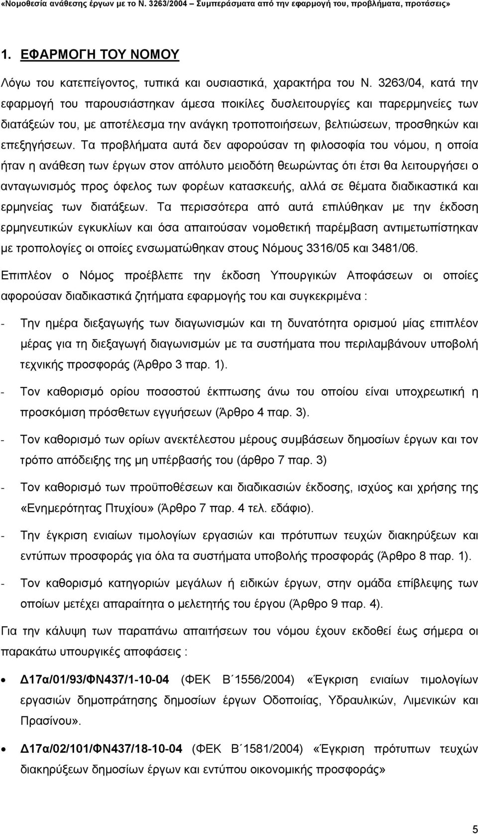 Τα προβλήµατα αυτά δεν αφορούσαν τη φιλοσοφία του νόµου, η οποία ήταν η ανάθεση των έργων στον απόλυτο µειοδότη θεωρώντας ότι έτσι θα λειτουργήσει ο ανταγωνισµός προς όφελος των φορέων κατασκευής,