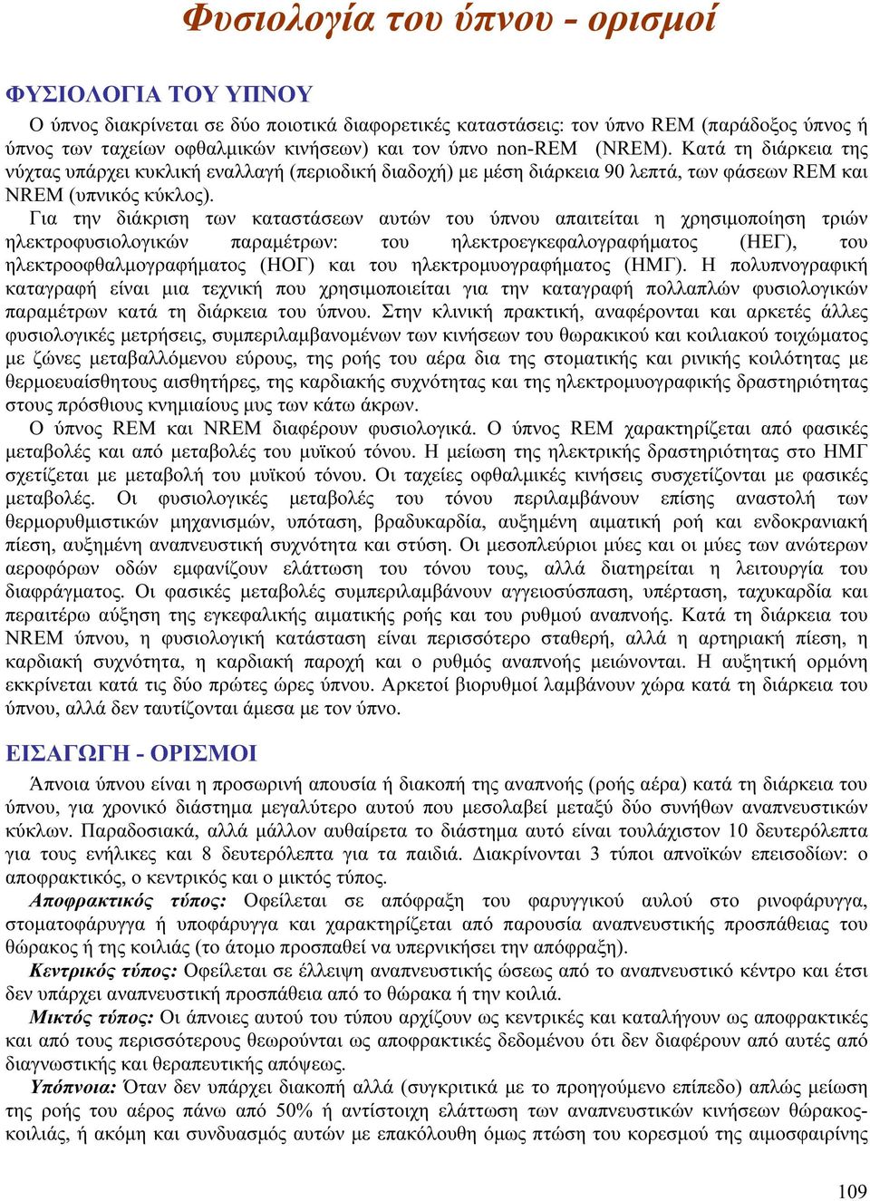 Για την διάκριση των καταστάσεων αυτών του ύπνου απαιτείται η χρησιμοποίηση τριών ηλεκτροφυσιολογικών παραμέτρων: του ηλεκτροεγκεφαλογραφήματος (ΗΕΓ), του ηλεκτροοφθαλμογραφήματος (ΗΟΓ) και του