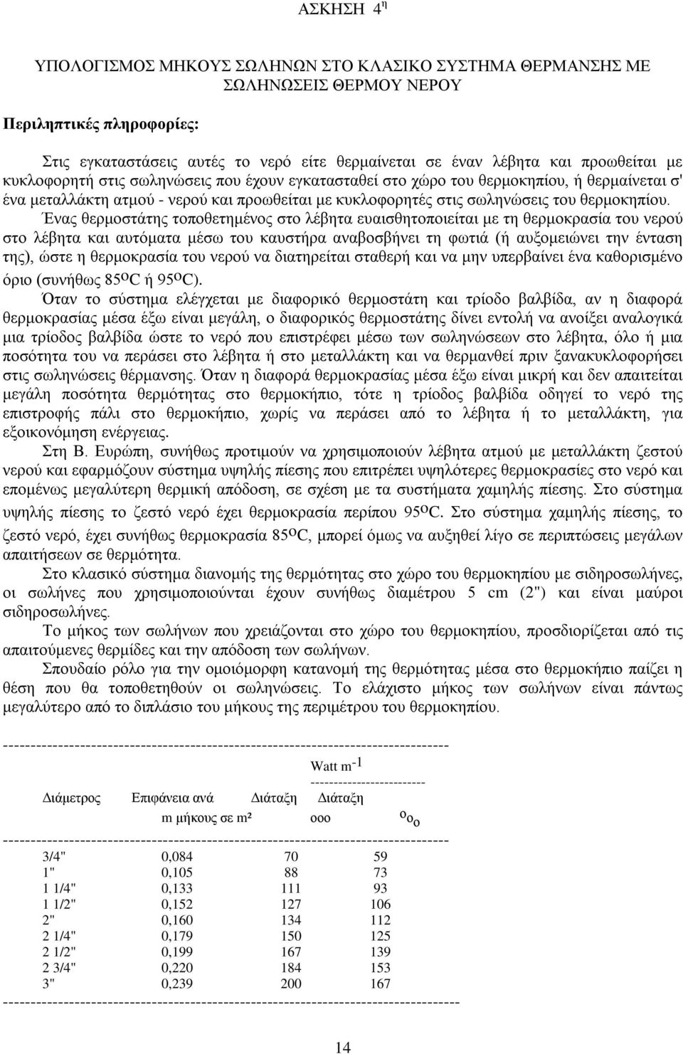 Ένας θερμοστάτης τοποθετημένος στο λέβητα ευαισθητοποιείται με τη θερμοκρασία του νερού στο λέβητα και αυτόματα μέσω του καυστήρα αναβοσβήνει τη φωτιά (ή αυξομειώνει την ένταση της), ώστε η