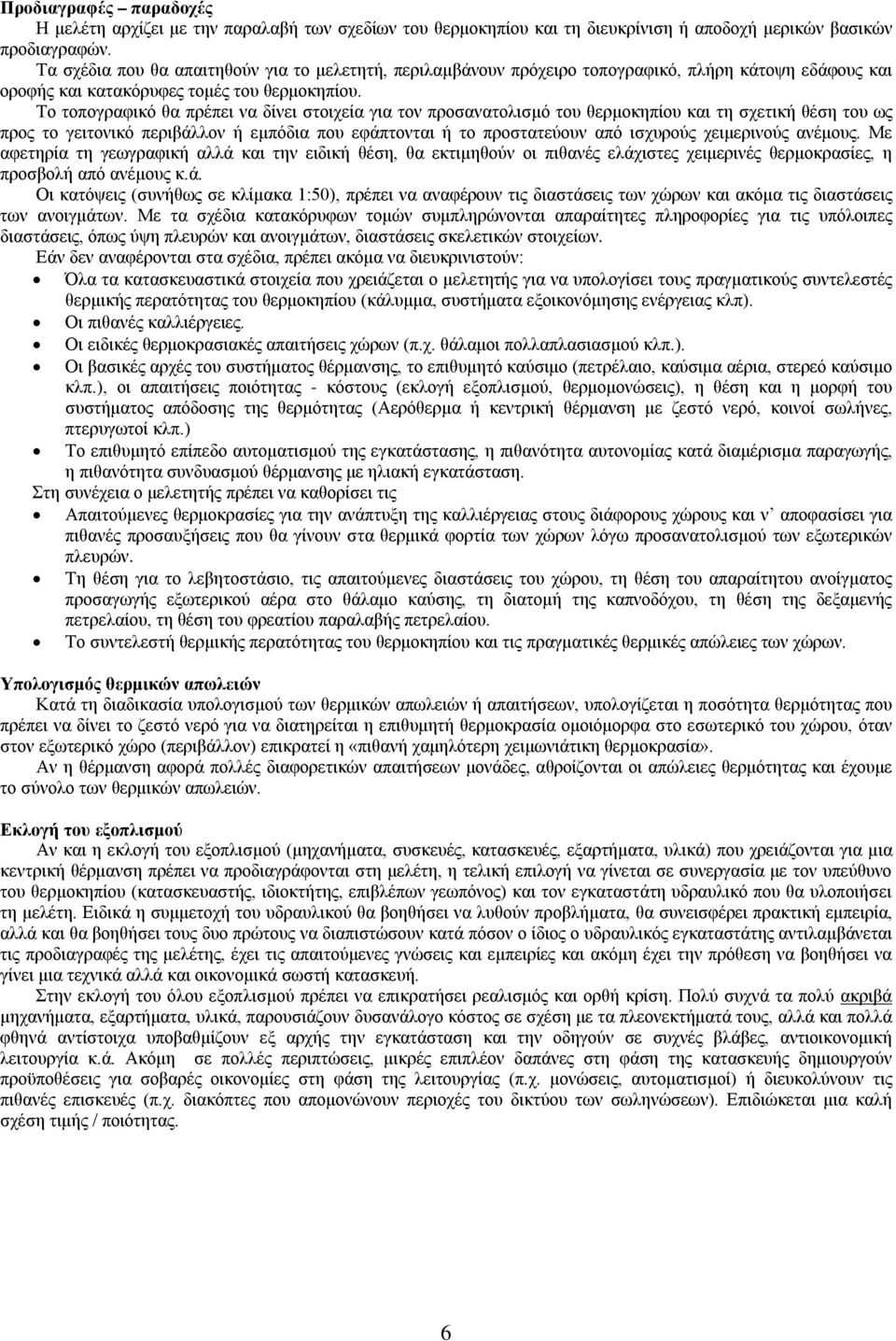 Το τοπογραφικό θα πρέπει να δίνει στοιχεία για τον προσανατολισμό του θερμοκηπίου και τη σχετική θέση του ως προς το γειτονικό περιβάλλον ή εμπόδια που εφάπτονται ή το προστατεύουν από ισχυρούς
