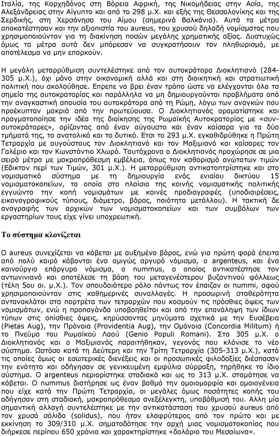 Δυστυχώς όμως τα μέτρα αυτά δεν μπόρεσαν να συγκρατήσουν τον πληθωρισμό, με αποτέλεσμα να μην επαρκούν. Η μεγάλη μεταρρύθμιση συντελέστηκε από τον αυτοκράτορα Διοκλητιανό (284-305 μ.χ.), όχι μόνο στην οικονομική αλλά και στη διοικητική και στρατιωτική πολιτική που ακολούθησε.