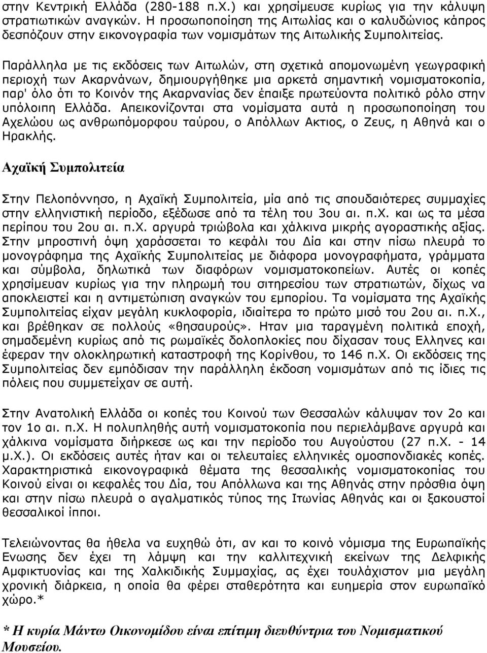 Παράλληλα με τις εκδόσεις των Αιτωλών, στη σχετικά απομονωμένη γεωγραφική περιοχή των Ακαρνάνων, δημιουργήθηκε μια αρκετά σημαντική νομισματοκοπία, παρ' όλο ότι το Κοινόν της Ακαρνανίας δεν έπαιξε