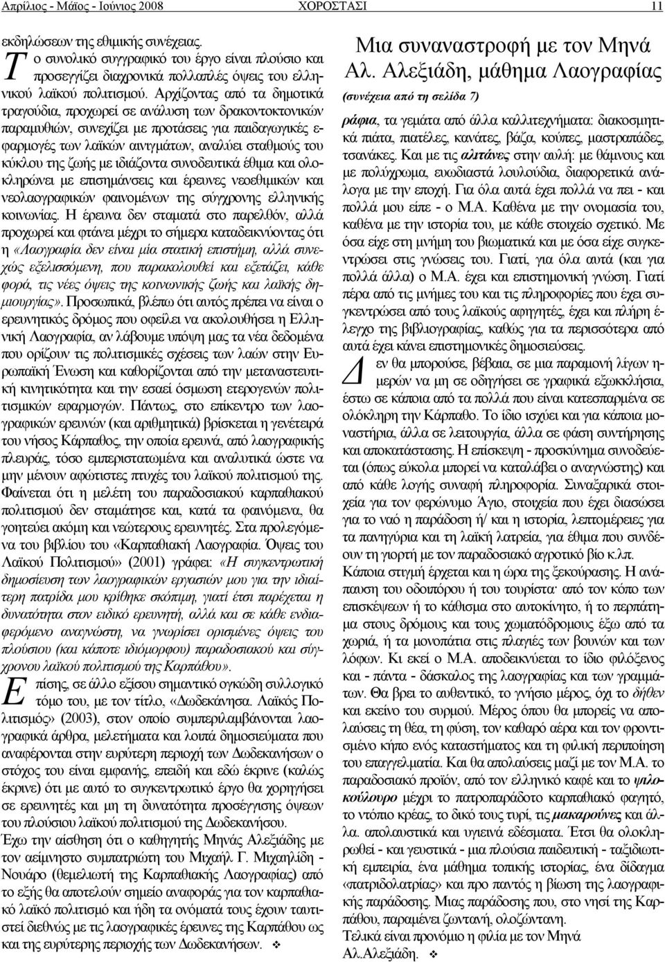 Αρχίζοντας από τα δημοτικά τραγούδια, προχωρεί σε ανάλυση των δρακοντοκτονικών παραμυθιών, συνεχίζει με προτάσεις για παιδαγωγικές ε- φαρμογές των λαϊκών αινιγμάτων, αναλύει σταθμούς του κύκλου της