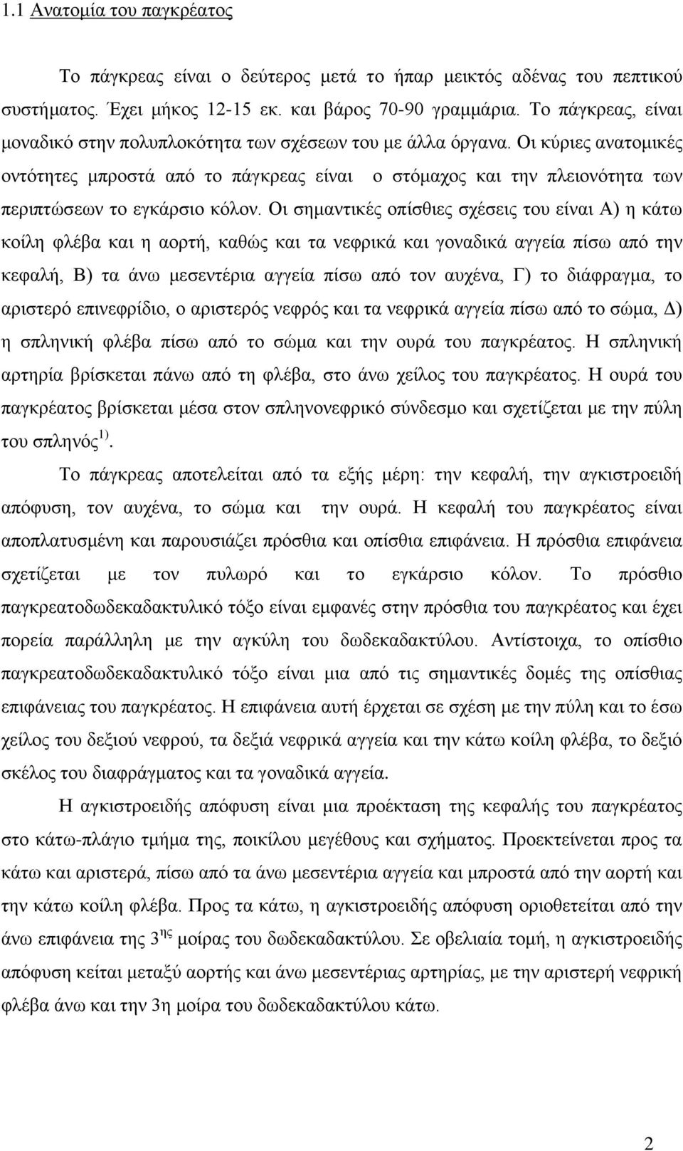 Οι κύριες ανατομικές οντότητες μπροστά από το πάγκρεας είναι ο στόμαχος και την πλειονότητα των περιπτώσεων το εγκάρσιο κόλον.