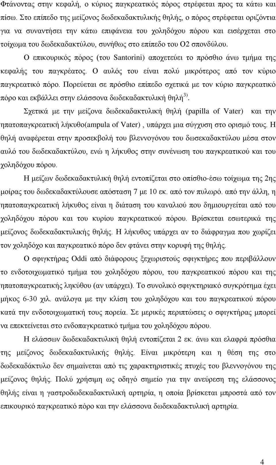 επίπεδο του Ο2 σπονδύλου. Ο επικουρικός πόρος (του Santorini) αποχετεύει το πρόσθιο άνω τμήμα της κεφαλής του παγκρέατος. Ο αυλός του είναι πολύ μικρότερος από τον κύριο παγκρεατικό πόρο.
