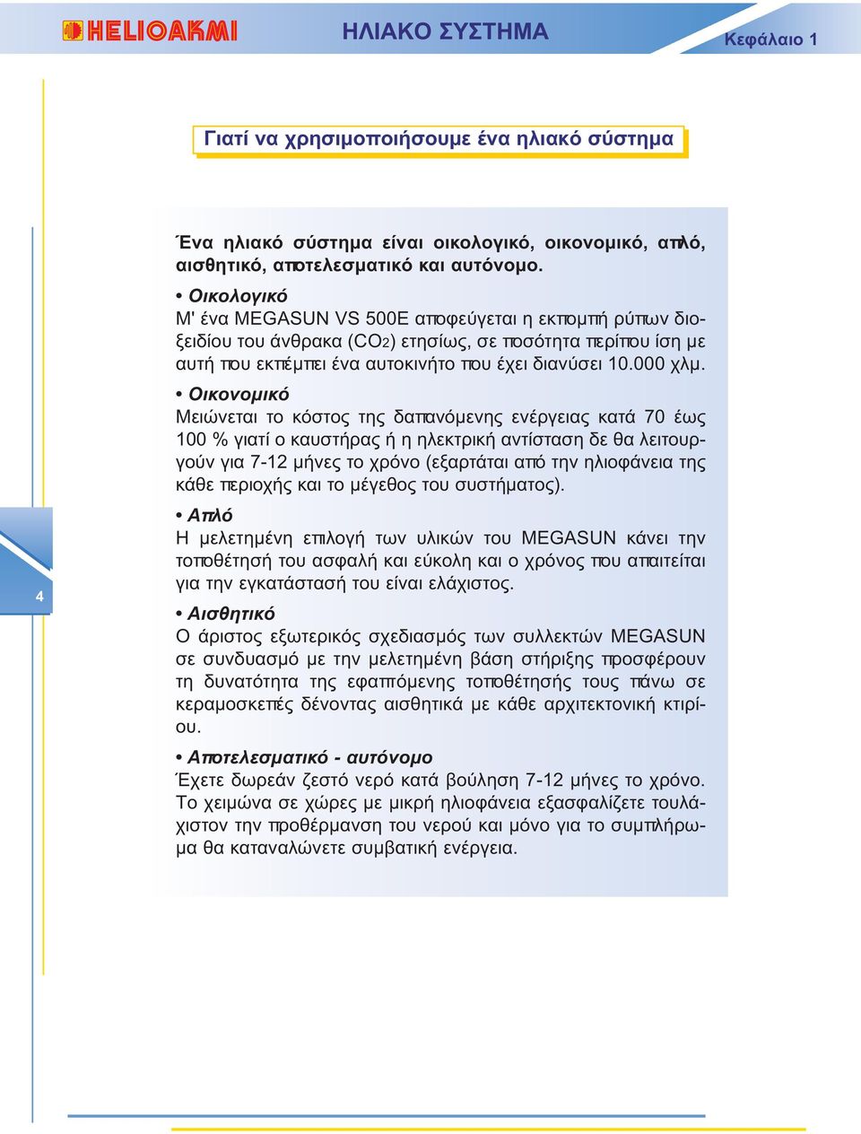 Oικονομικό Mειώνεται το κόστος της δαπανόμενης ενέργειας κατά 70 έως 100 % γιατί ο καυστήρας ή η ηλεκτρική αντίσταση δε θα λειτουργούν για 7-12 μήνες το χρόνο (εξαρτάται από την ηλιοφάνεια της κάθε