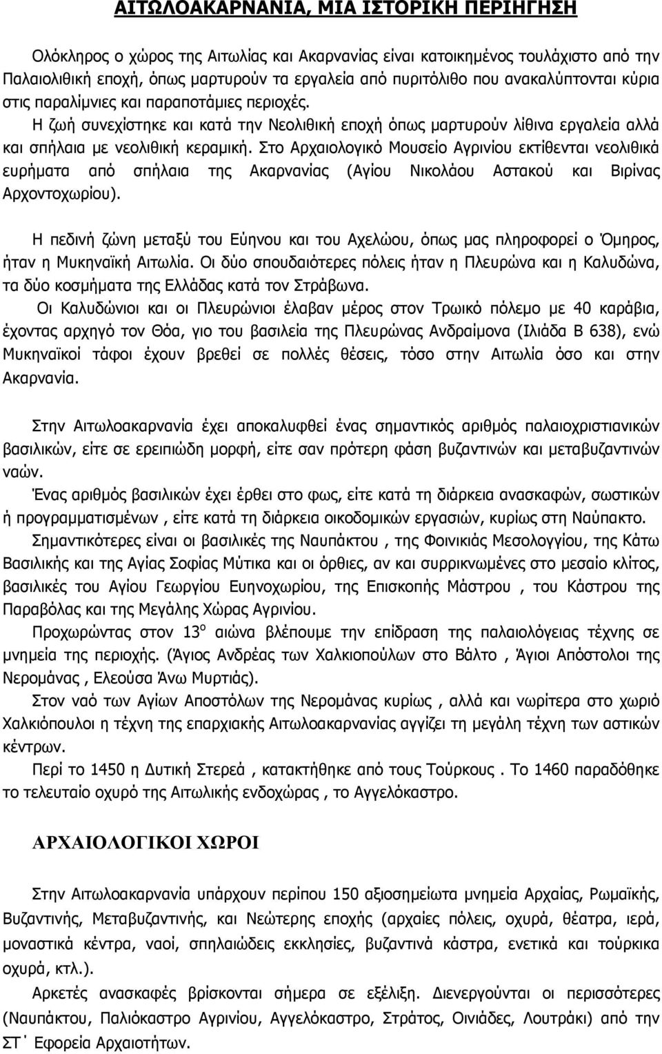 Στο Αρχαιολογικό Μουσείο Αγρινίου εκτίθενται νεολιθικά ευρήµατα από σπήλαια της Ακαρνανίας (Αγίου Νικολάου Αστακού και Βιρίνας Αρχοντοχωρίου).