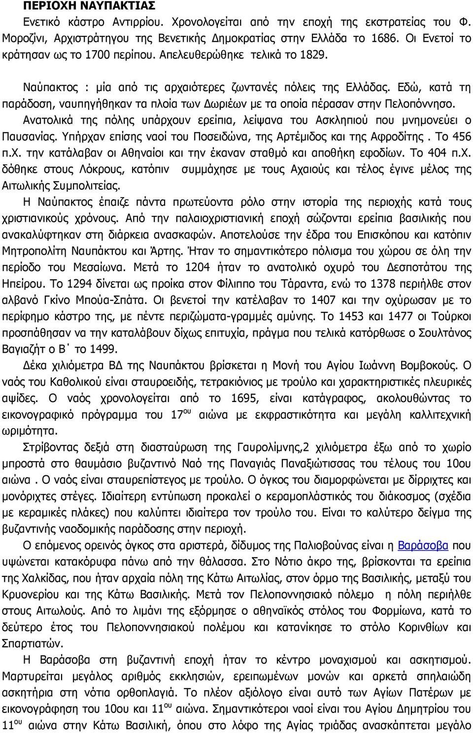 Εδώ, κατά τη παράδοση, ναυπηγήθηκαν τα πλοία των ωριέων µε τα οποία πέρασαν στην Πελοπόννησο. Ανατολικά της πόλης υπάρχουν ερείπια, λείψανα του Ασκληπιού που µνηµονεύει ο Παυσανίας.