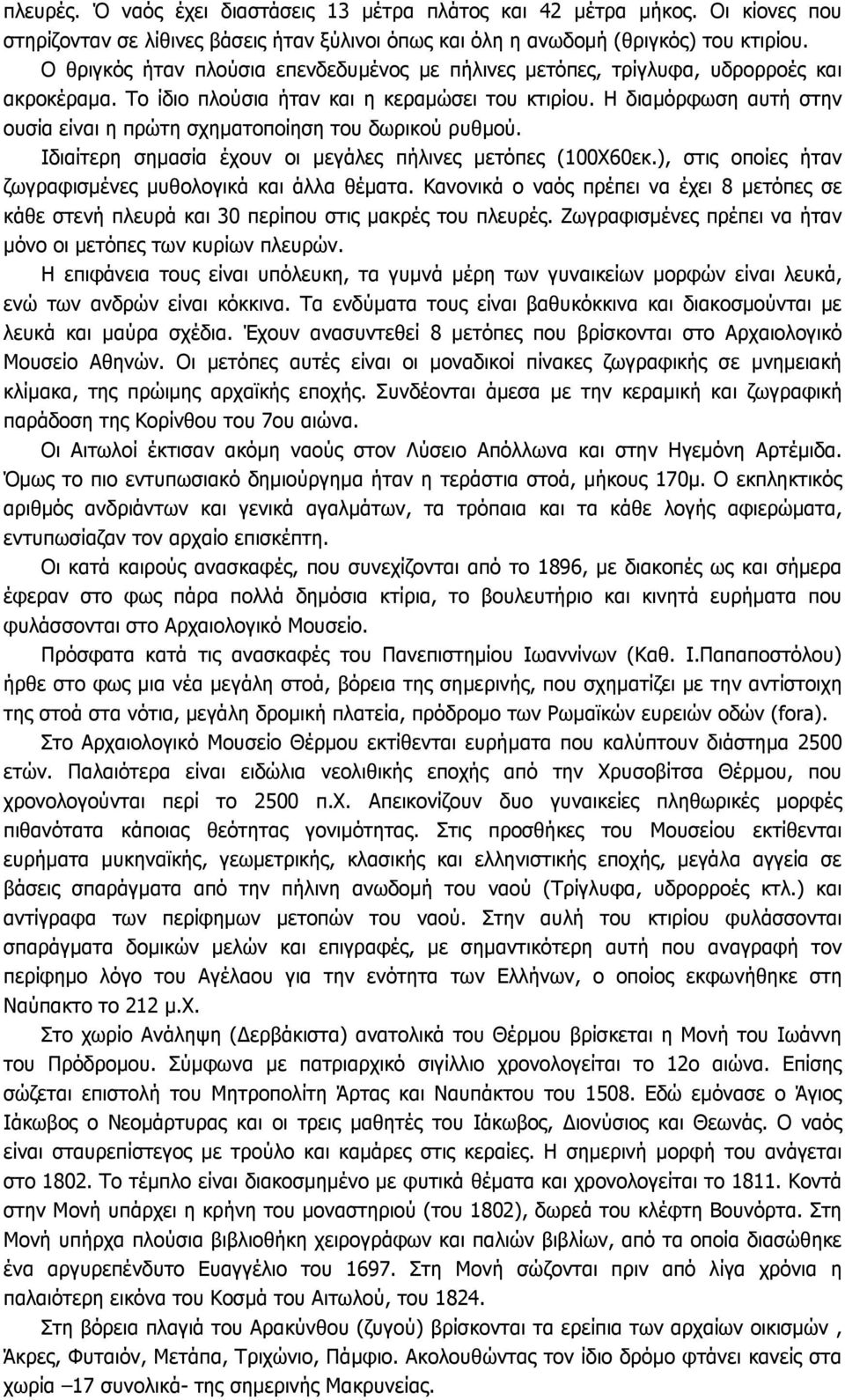 Η διαµόρφωση αυτή στην ουσία είναι η πρώτη σχηµατοποίηση του δωρικού ρυθµού. Ιδιαίτερη σηµασία έχουν οι µεγάλες πήλινες µετόπες (100Χ60εκ.), στις οποίες ήταν ζωγραφισµένες µυθολογικά και άλλα θέµατα.