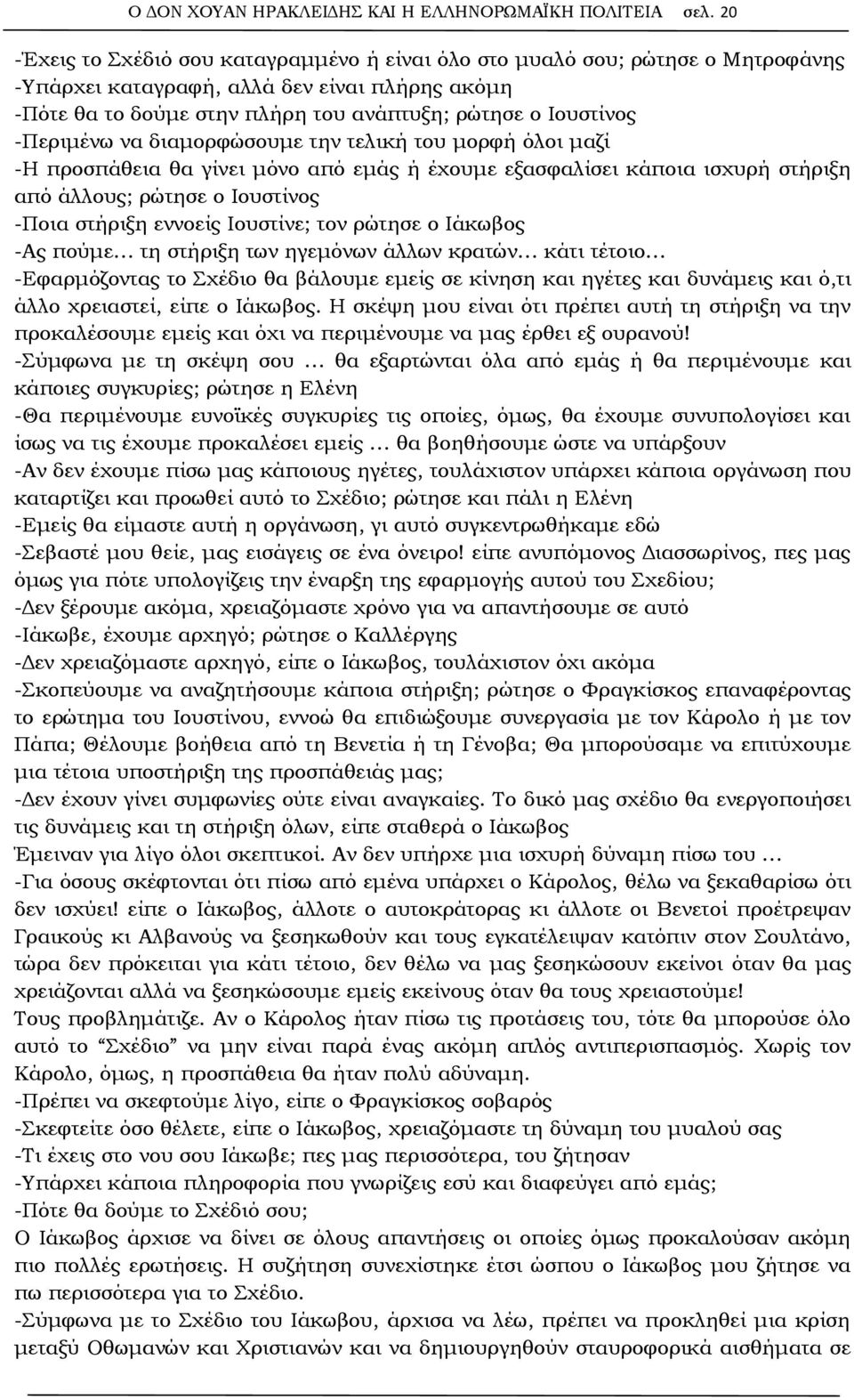 -Περιμένω να διαμορφώσουμε την τελική του μορφή όλοι μαζί -Η προσπάθεια θα γίνει μόνο από εμάς ή έχουμε εξασφαλίσει κάποια ισχυρή στήριξη από άλλους; ρώτησε ο Ιουστίνος -Ποια στήριξη εννοείς