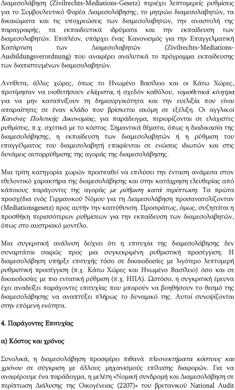 Επιπλέον, υπάρχει ένας Κανονισμός για την Επαγγελματική Κατάρτιση των Διαμεσολαβητών (Zivilrechts-Mediations- Ausbildungsverordnung) που αναφέρει αναλυτικά το πρόγραμμα εκπαίδευσης των διαπιστευμένων