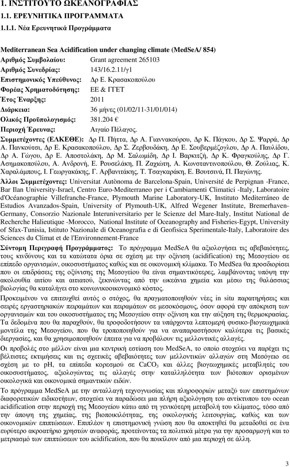 204 Περιοχή Έρευνας: Αιγαίο Πέλαγος. Συµµετέχοντες (ΕΛΚΕΘΕ): ρ Π. Πήττα, ρ Α. Γιαννακούρου, ρ Κ. Πάγκου, ρ Σ. Ψαρρά, ρ Α. Πανκούτσι, ρ Ε. Κρασακοπούλου, ρ Σ. Ζερβουδάκη, ρ Ε. Σουβερµέζογλου, ρ Α.