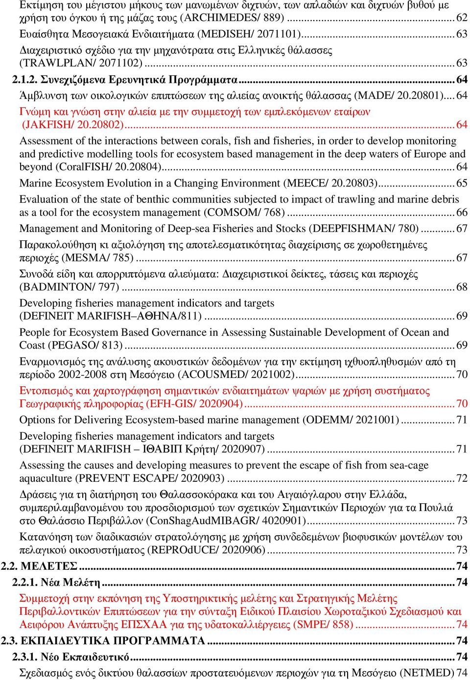 .. 64 Άµβλυνση των οικολογικών επιπτώσεων της αλιείας ανοικτής θάλασσας (MADE/ 20.20801)... 64 Γνώµη και γνώση στην αλιεία µε την συµµετοχή των εµπλεκόµενων εταίρων (JAKFISH/ 20.20802).