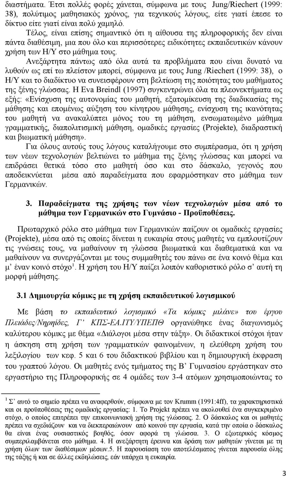 Ανεξάρτητα πάντως από όλα αυτά τα προβλήματα που είναι δυνατό να λυθούν ως επί τω πλείστον μπορεί, σύμφωνα με τους Jung /Riechert (1999: 38), ο Η/Υ και το διαδίκτυο να συνεισφέρουν στη βελτίωση της