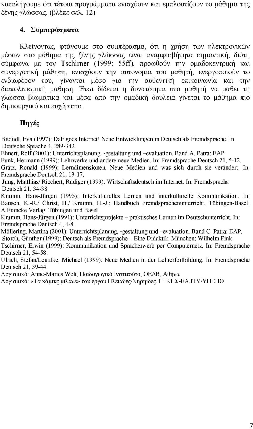 την ομαδοκεντρική και συνεργατική μάθηση, ενισχύουν την αυτονομία του μαθητή, ενεργοποιούν το ενδιαφέρον του, γίνονται μέσο για την αυθεντική επικοινωνία και την διαπολιτισμική μάθηση.