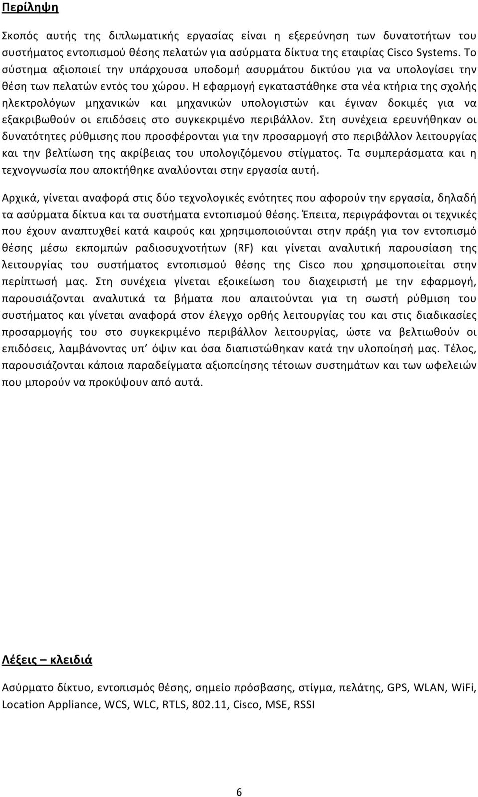 Η εφαρμογή εγκαταστάθηκε στα νέα κτήρια της σχολής ηλεκτρολόγων μηχανικών και μηχανικών υπολογιστών και έγιναν δοκιμές για να εξακριβωθούν οι επιδόσεις στο συγκεκριμένο περιβάλλον.