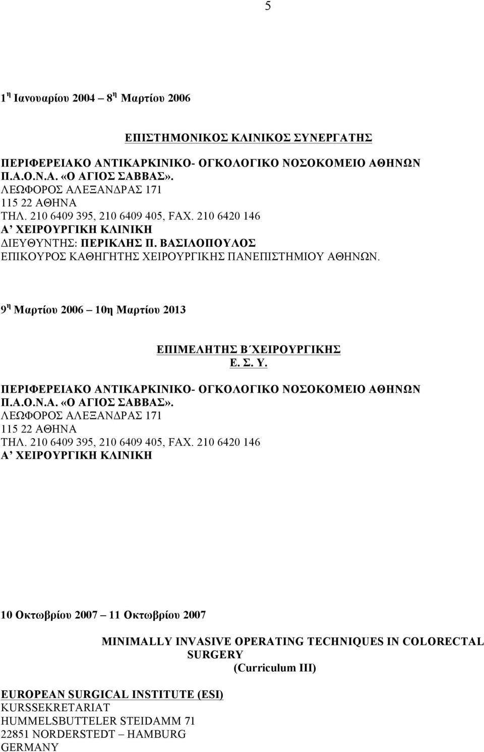 9 η Μαρτίου 2006 10η Μαρτίου 2013 ΕΠΙΜΕΛΗΤΗΣ Β ΧΕΙΡΟΥΡΓΙΚΗΣ Ε. Σ. Υ. ΠΕΡΙΦΕΡΕΙΑΚΟ ΑΝΤΙΚΑΡΚΙΝΙΚΟ- ΟΓΚΟΛΟΓΙΚΟ ΝΟΣΟΚΟΜΕΙΟ ΑΘΗΝΩΝ Π.Α.Ο.Ν.Α. «Ο ΑΓΙΟΣ ΣΑΒΒΑΣ». ΛΕΩΦΟΡΟΣ ΑΛΕΞΑΝΔΡΑΣ 171 115 22 ΑΘΗΝΑ ΤΗΛ.
