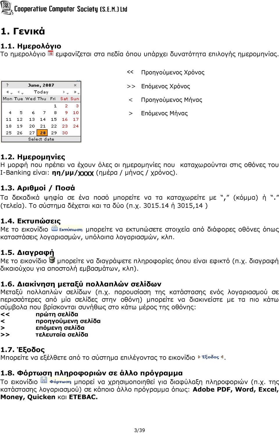 Αριθμοί / Ποσά Τα δεκαδικά ψηφία σε ένα ποσό μπορείτε να τα καταχωρείτε με, (κόμμα) ή. (τελεία). Το σύστημα δέχεται και τα δύο (π.χ. 3015.14 