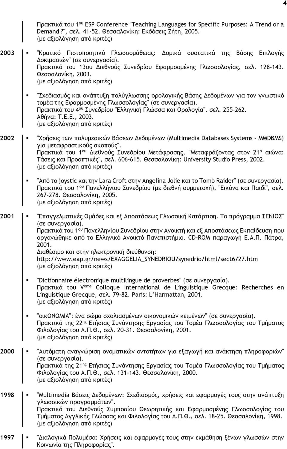 Θεσσαλονίκη, 2003. "Σχεδιασμός και ανάπτυξη πολύγλωσσης ορολογικής Βάσης Δεδομένων για τον γνωστικό τομέα της Εφαρμοσμένης Γλωσσολογίας" (σε συνεργασία).