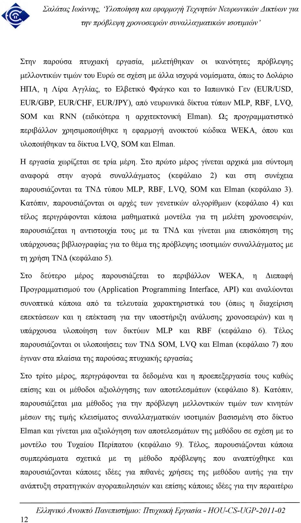 Ως προγραμματιστικό περιβάλλον χρησιμοποιήθηκε η εφαρμογή ανοικτού κώδικα WEKA, όπου και υλοποιήθηκαν τα δίκτυα LVQ, SOM και Elma. Η εργασία χωρίζεται σε τρία μέρη.