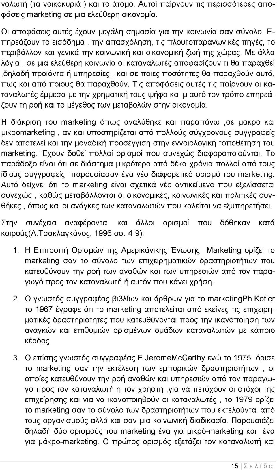 Με άλλα λόγια, σε μια ελεύθερη κοινωνία οι καταναλωτές αποφασίζουν τι θα παραχθεί,δηλαδή προϊόντα ή υπηρεσίες, και σε ποιες ποσότητες θα παραχθούν αυτά, πως και από ποιους θα παραχθούν.