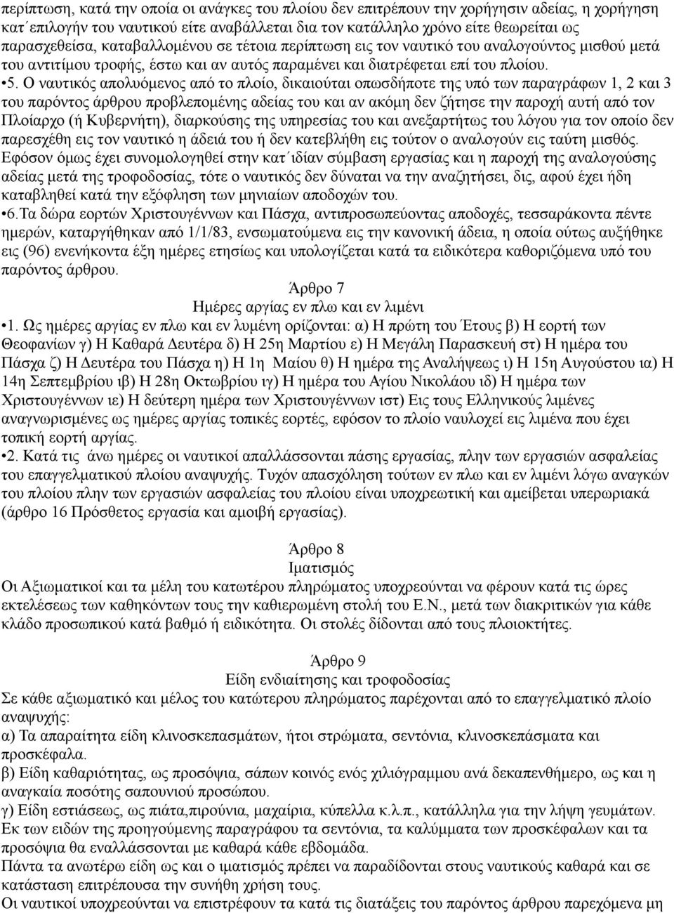 Ο ναυτικός απολυόμενος από το πλοίο, δικαιούται οπωσδήποτε της υπό των παραγράφων 1, 2 και 3 του παρόντος άρθρου προβλεπομένης αδείας του και αν ακόμη δεν ζήτησε την παροχή αυτή από τον Πλοίαρχο (ή