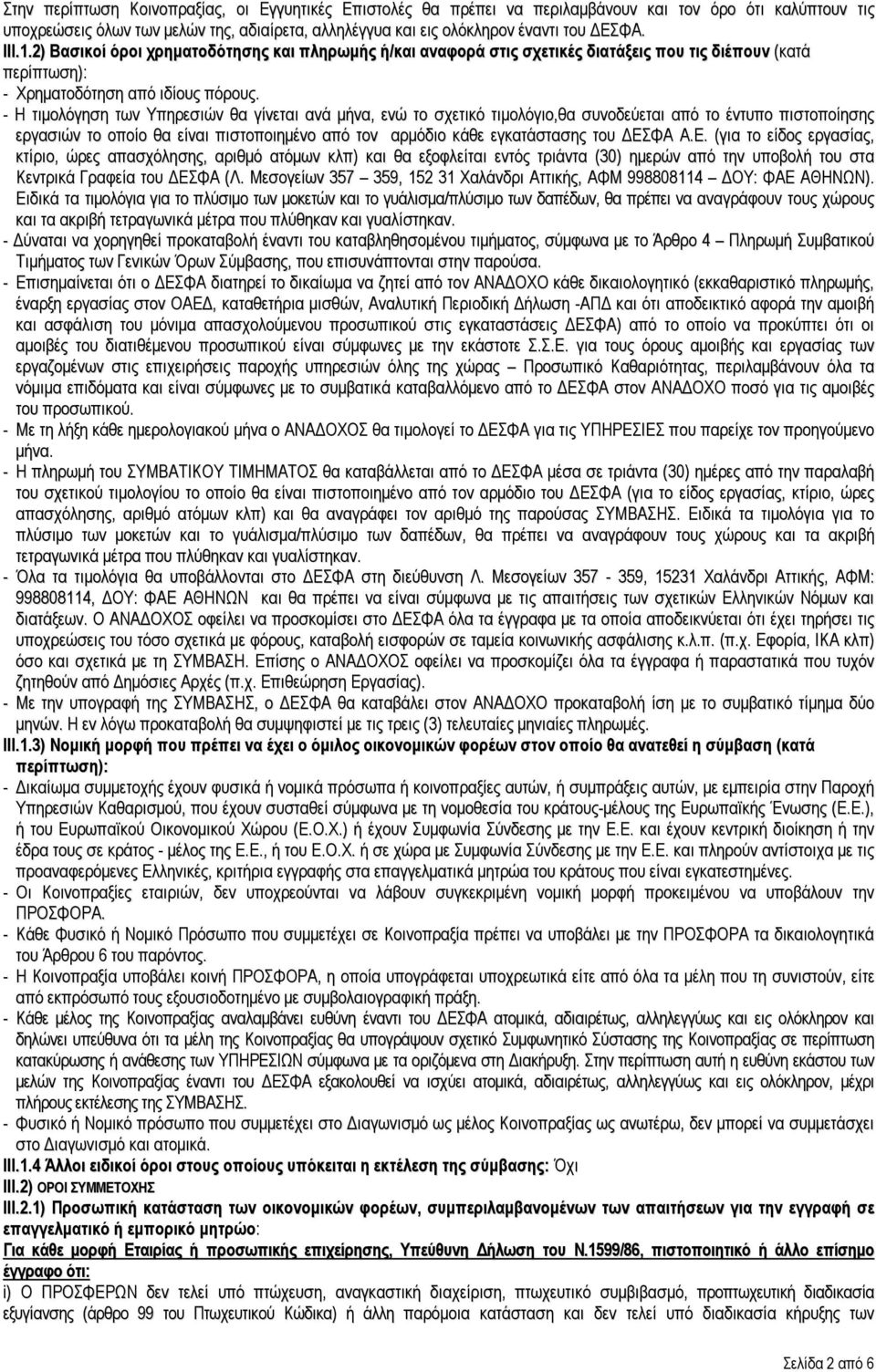 - Η τιμολόγηση των Υπηρεσιών θα γίνεται ανά μήνα, ενώ το σχετικό τιμολόγιο,θα συνοδεύεται από το έντυπο πιστοποίησης εργασιών το οποίο θα είναι πιστοποιημένο από τον αρμόδιο κάθε εγκατάστασης του