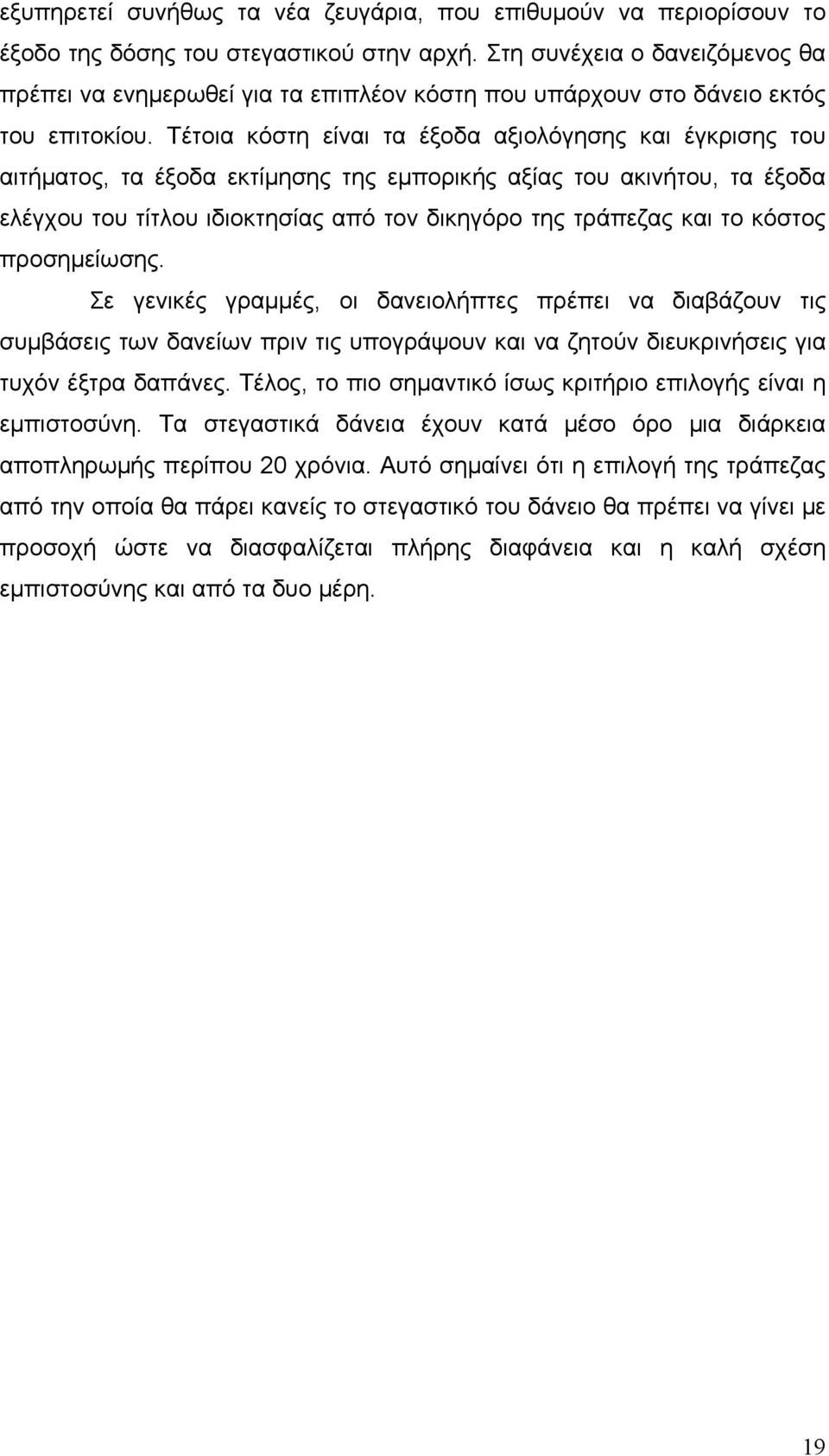 Τέτοια κόστη είναι τα έξοδα αξιολόγησης και έγκρισης του αιτήματος, τα έξοδα εκτίμησης της εμπορικής αξίας του ακινήτου, τα έξοδα ελέγχου του τίτλου ιδιοκτησίας από τον δικηγόρο της τράπεζας και το