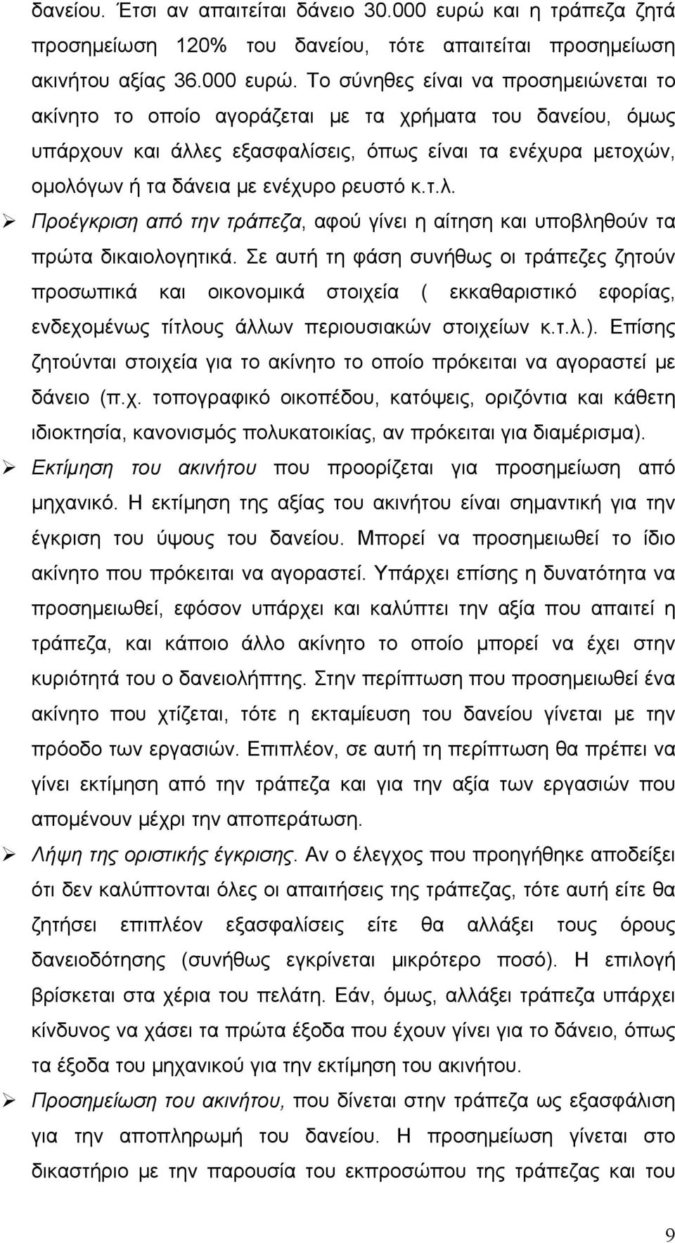 Το σύνηθες είναι να προσημειώνεται το ακίνητο το οποίο αγοράζεται με τα χρήματα του δανείου, όμως υπάρχουν και άλλες εξασφαλίσεις, όπως είναι τα ενέχυρα μετοχών, ομολόγων ή τα δάνεια με ενέχυρο